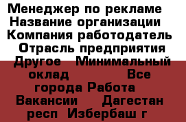 Менеджер по рекламе › Название организации ­ Компания-работодатель › Отрасль предприятия ­ Другое › Минимальный оклад ­ 25 500 - Все города Работа » Вакансии   . Дагестан респ.,Избербаш г.